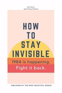 How To Stay Invisible: 1984 is here. Fight it back.