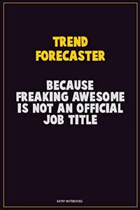 Trend Forecaster, Because Freaking Awesome Is Not An Official Job Title