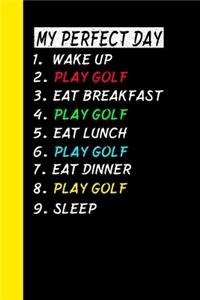 My Perfect Day Wake Up Play Golf Eat Breakfast Play Golf Eat Lunch Play Golf Eat Dinner Play Golf Sleep