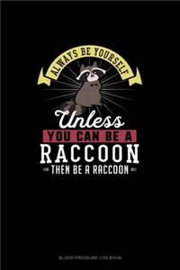 Always Be Yourself Unless You Can Be A Raccoon Then Be A Raccoon