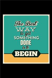 The Best Way to Get Something Done Is to Begin: An Inspirational Journal to Get You Motivated !