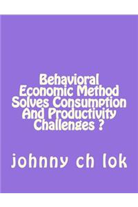 Behavioral Economic Method Solves Consumption and Productivity Challenges ?