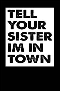 Tell Your Sister Im In Town