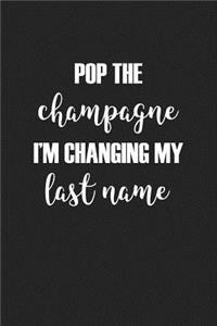 Pop the Champagne I'm Changing My Last Name: A 6x9 Inch Matte Softcover Journal Notebook with 120 Blank Lined Pages and a Wedding Announcement Cover Slogan