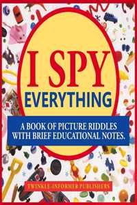 I Spy Everthing, a Book of Picture Riddles with Brief Educational Notes