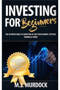 Investing for Beginners: The Ultimate Bible to Investing in the Stock Market, Options Trading & Forex