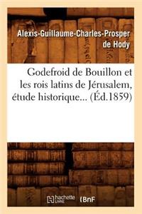 Godefroid de Bouillon Et Les Rois Latins de Jérusalem, Étude Historique (Éd.1859)