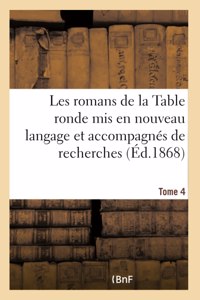 Les Romans de la Table Ronde MIS En Nouveau Langage Et Accompagnés de Recherches- Tome 4