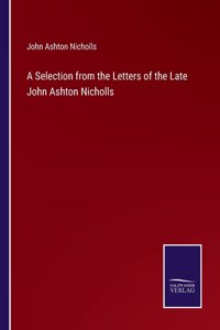 Selection from the Letters of the Late John Ashton Nicholls