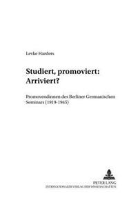 Studiert, Promoviert: Arriviert?: Promovendinnen Des Berliner Germanischen Seminars (1919-1945)