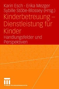 Kinderbetreuung - Dienstleistung Fur Kinder: Handlungsfelder Und Perspektiven