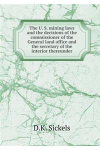The U. S. Mining Laws and the Decisions of the Commissioner of the General Land Office and the Secretary of the Interior Thereunder