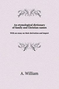 An Etymological Dictionary of Family and Christian Names with an Essay on Their Derivation and Import