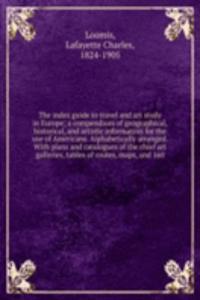 index guide to travel and art study in Europe; a compendium of geographical, historical, and artistic information for the use of Americans. Alphabetically arranged. With plans and catalogues of the chief art galleries, tables of routes, maps, and 1