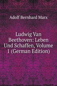 Ludwig Van Beethoven: Leben Und Schaffen, Volume 1 (German Edition)