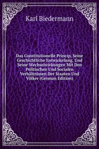Das Constitutionelle Princip, Seine Geschichtliche Entwickelung, Und Seine Wechselwirkungen Mit Den Politischen Und Socialen Verhaltnissen Der Staaten Und Volker (German Edition)