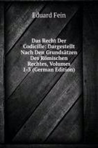 Das Recht Der Codicille: Dargestellt Nach Den Grundsatzen Des Romischen Rechtes, Volumes 1-3 (German Edition)