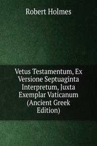Vetus Testamentum, Ex Versione Septuaginta Interpretum, Juxta Exemplar Vaticanum (Ancient Greek Edition)