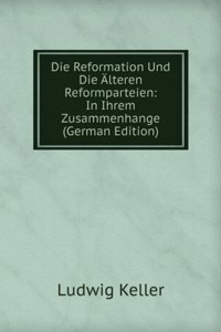 Die Reformation Und Die Alteren Reformparteien: In Ihrem Zusammenhange (German Edition)