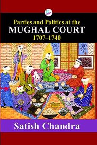Parties and Politics at the MUGHAL COURT(1707-1740)P.B