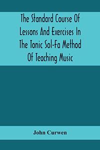 Standard Course Of Lessons And Exercises In The Tonic Sol-Fa Method Of Teaching Music