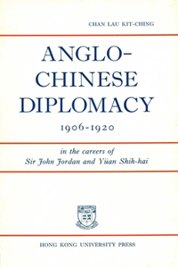 Anglo–Chinese Diplomacy, 1906–1920 – In the Careers of Sir John Jordan and Yuan Shih–kai