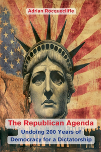 Republican Agenda: Undoing 200 Years of Democracy for a Dictatorship