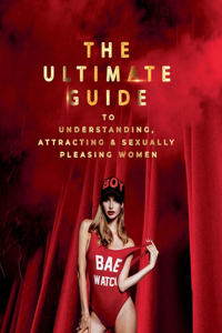 Ultimate Guide to Understanding, Attracting & Sexually Pleasing Women