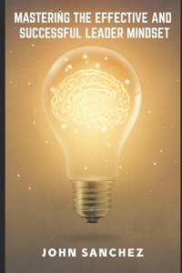 Mastering the Effective and Successful Leader Mindset