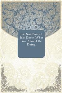 I'm Not Bossy I Just Know What You Should Be Doing.