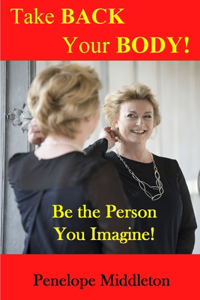 Take Back Your Body!: Be the Person You Imagine!