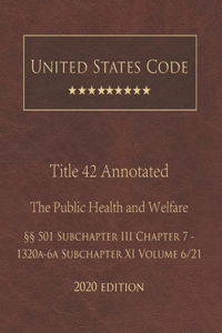 United States Code Annotated Title 42 The Public Health and Welfare 2020 Edition §§501 Subchapter III Chapter 7 - 1320a-6a Subchapter XI Volume 6/21