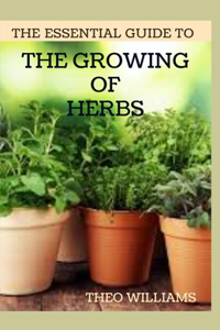 The Essential Guide to the Growing of Herbs