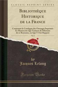 BibliothÃ¨que Historique de la France, Vol. 3: Contenant Le Catalogue Des Ouvrages ImprimÃ©s Et Manuscrits Qui Traitent de l'Histoire de Ce Royaume, Ou Qui Y Ont Rapport (Classic Reprint)