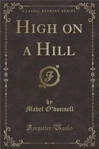 High on a Hill (Classic Reprint)