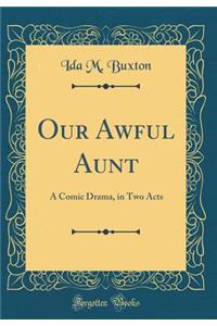 Our Awful Aunt: A Comic Drama, in Two Acts (Classic Reprint)