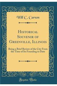 Historical Souvenir of Greenville, Illinois: Being a Brief Review of the City from the Time of Its Founding to Date (Classic Reprint)