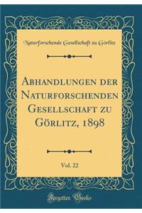 Abhandlungen Der Naturforschenden Gesellschaft Zu GÃ¶rlitz, 1898, Vol. 22 (Classic Reprint)