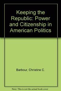 Keeping the Republic: Power and Citizenship in American Politics