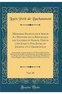 Mémoires Secrets pour Servir A l'Histoire de la République des Lettres en France, Depuis 1762 Jusquà Nos Jours, ou Journal d'un Observateur, Vol. 29: Contenant les Analyses des Pieces de Théâtre Qui Ont Paru Durant Cet Intervalle; Les Relations des