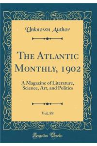 The Atlantic Monthly, 1902, Vol. 89: A Magazine of Literature, Science, Art, and Politics (Classic Reprint): A Magazine of Literature, Science, Art, and Politics (Classic Reprint)