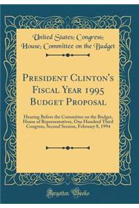 President Clinton's Fiscal Year 1995 Budget Proposal: Hearing Before the Committee on the Budget, House of Representatives, One Hundred Third Congress, Second Session, February 8, 1994 (Classic Reprint)