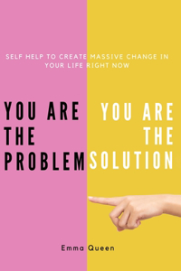 You are the problem. You are the solution - Self Help to create massive change in your life right now