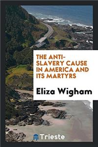 The Anti-Slavery Cause in America and Its Martyrs