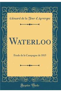 Waterloo: Étude de la Campagne de 1815 (Classic Reprint)