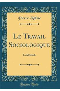 Le Travail Sociologique: La MÃ©thode (Classic Reprint)