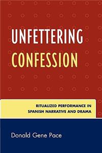 Unfettering Confession: Ritualized Performance in Spanish Narrative and Drama