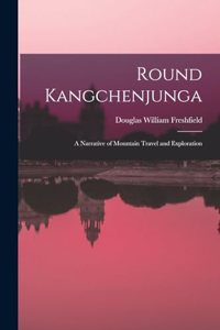 Round Kangchenjunga; a Narrative of Mountain Travel and Exploration
