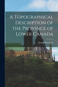 A Topographical Description of the Province of Lower Canada