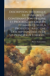 Description Historique De Dunkerque... Contenant Son Origine Et Progrès... Les Grands Hommes Qu'elle A Produits... Avec Une Description Exacte De Ses Principaux Édifices...